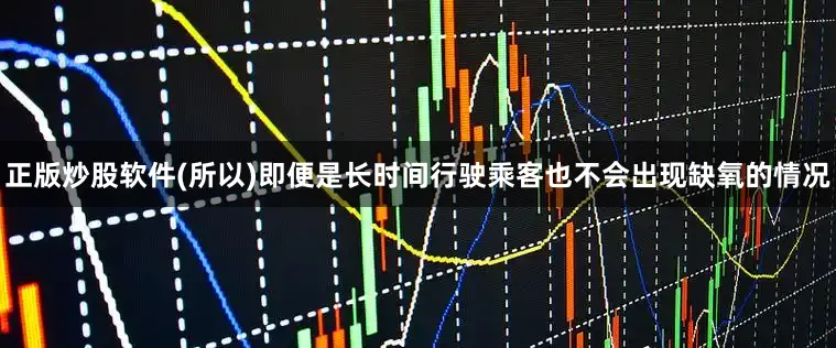 正版炒股软件(所以)即便是长时间行驶乘客也不会出现缺氧的情况