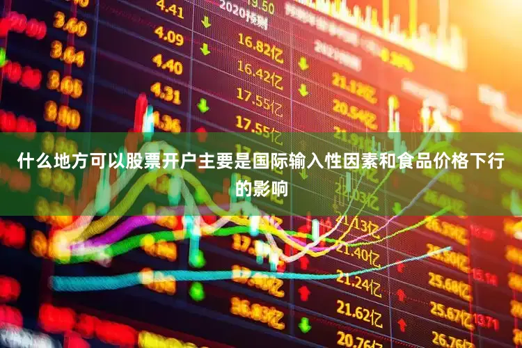 什么地方可以股票开户主要是国际输入性因素和食品价格下行的影响