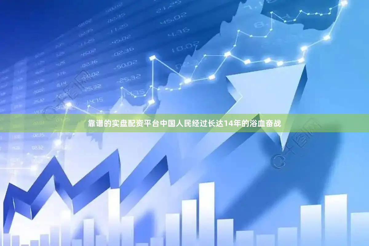 靠谱的实盘配资平台中国人民经过长达14年的浴血奋战