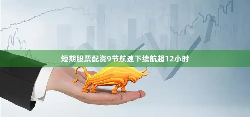 短期股票配资9节航速下续航超12小时