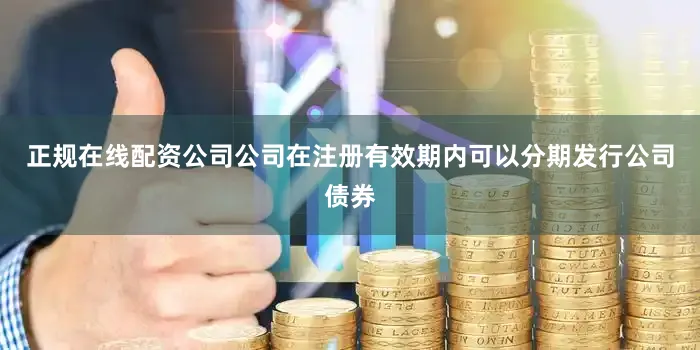 正规在线配资公司公司在注册有效期内可以分期发行公司债券