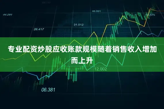 专业配资炒股应收账款规模随着销售收入增加而上升