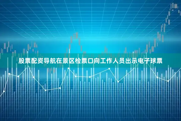 股票配资导航在景区检票口向工作人员出示电子球票