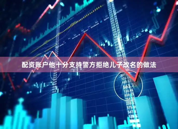 配资账户他十分支持警方拒绝儿子改名的做法