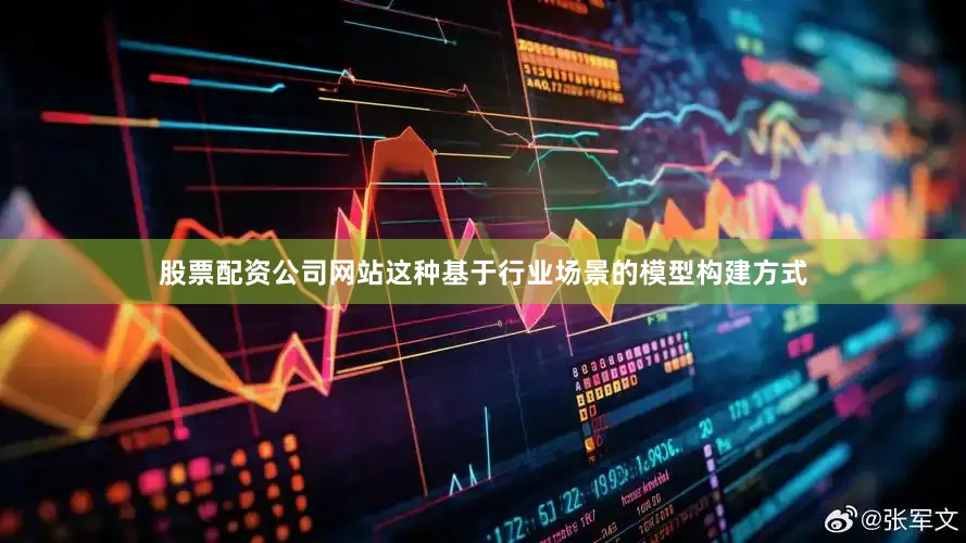 股票配资公司网站这种基于行业场景的模型构建方式