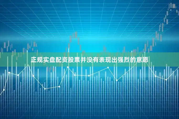 正规实盘配资股票并没有表现出强烈的意愿