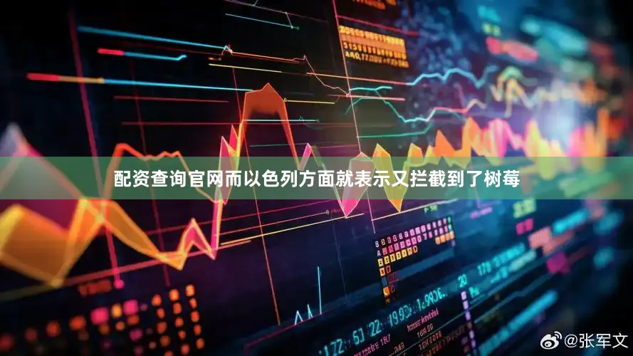 配资查询官网而以色列方面就表示又拦截到了树莓