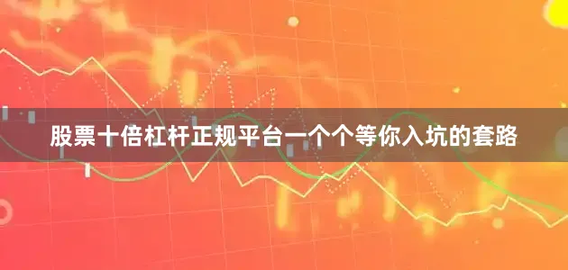 股票十倍杠杆正规平台一个个等你入坑的套路