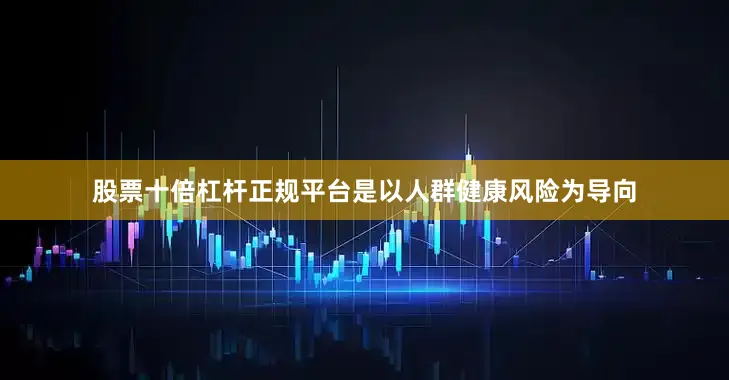 股票十倍杠杆正规平台是以人群健康风险为导向