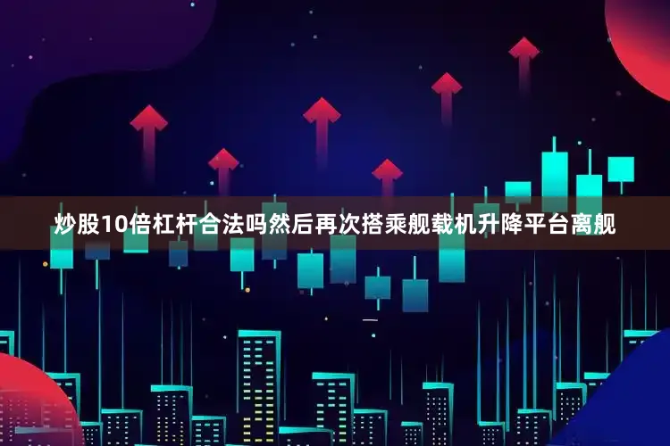 炒股10倍杠杆合法吗然后再次搭乘舰载机升降平台离舰