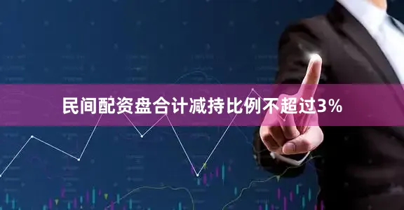 民间配资盘合计减持比例不超过3%