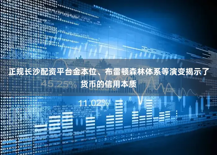 正规长沙配资平台金本位、布雷顿森林体系等演变揭示了货币的信用本质