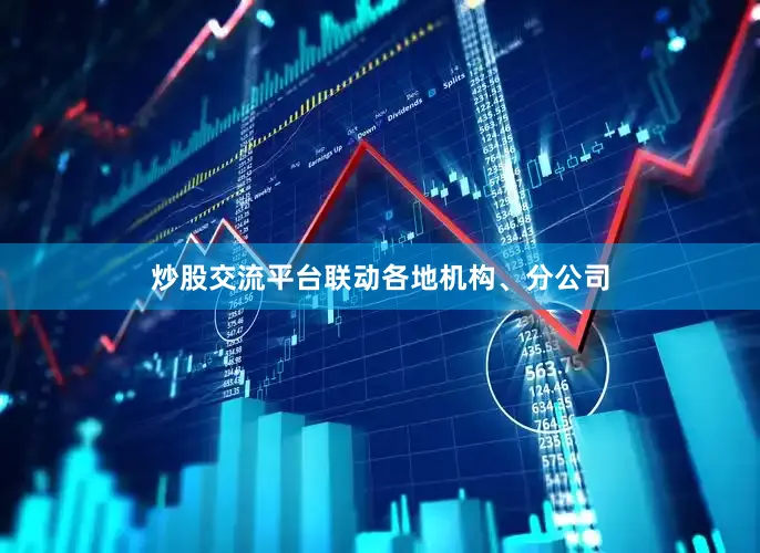 炒股交流平台联动各地机构、分公司