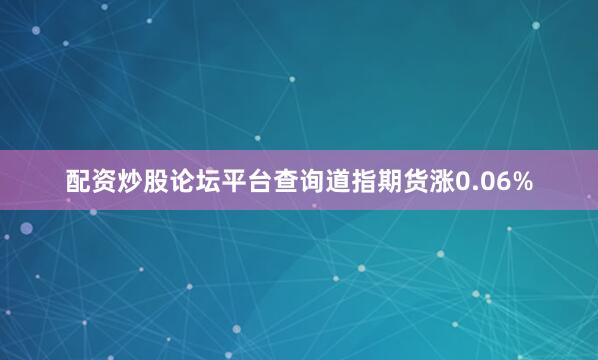 配资炒股论坛平台查询道指期货涨0.06%