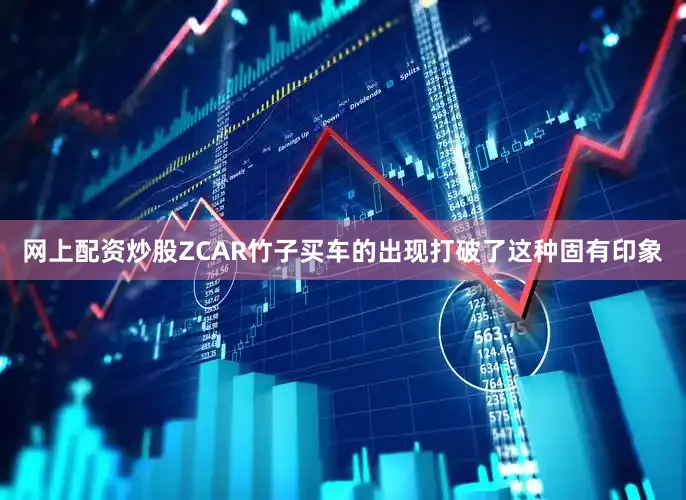 网上配资炒股ZCAR竹子买车的出现打破了这种固有印象