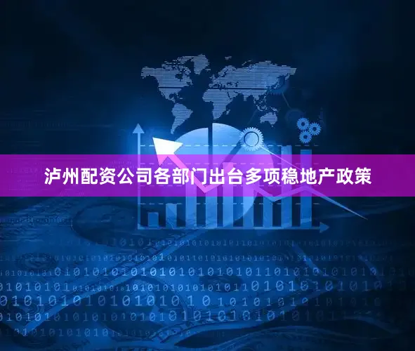 泸州配资公司各部门出台多项稳地产政策