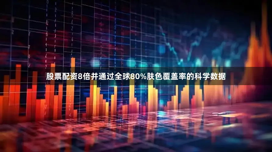 股票配资8倍并通过全球80%肤色覆盖率的科学数据