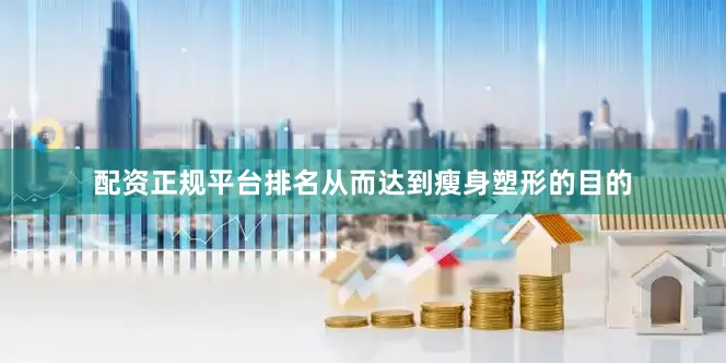 配资正规平台排名从而达到瘦身塑形的目的