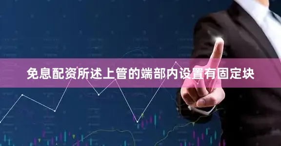 免息配资所述上管的端部内设置有固定块