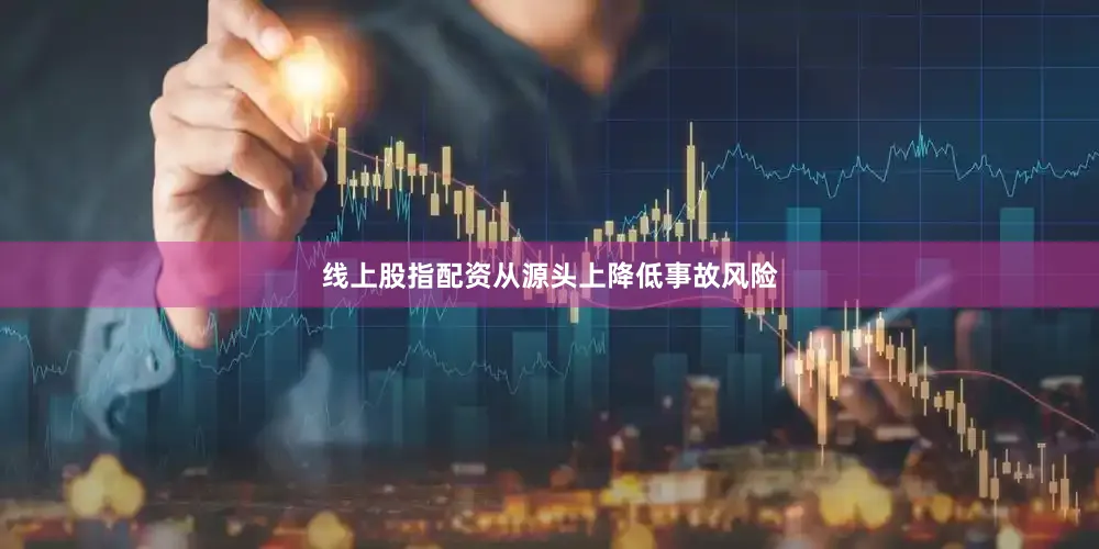 线上股指配资从源头上降低事故风险