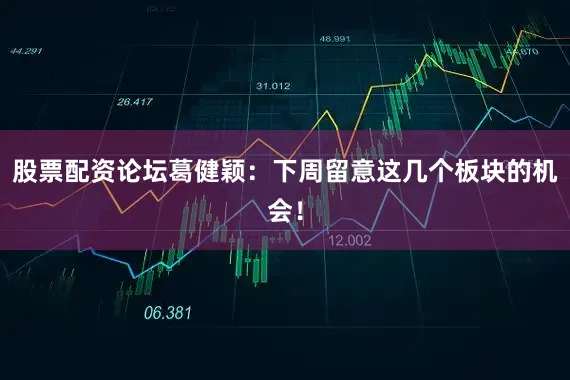 股票配资论坛葛健颖:下周留意这几个板块的机会!
