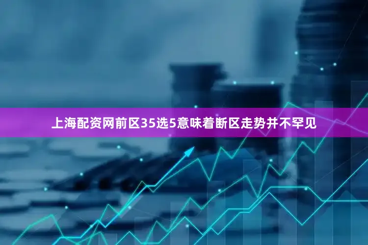上海配资网前区35选5意味着断区走势并不罕见