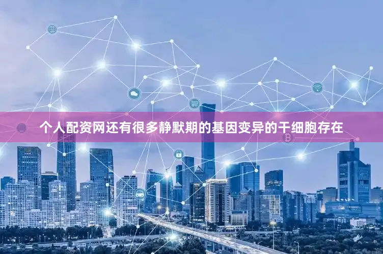 个人配资网还有很多静默期的基因变异的干细胞存在