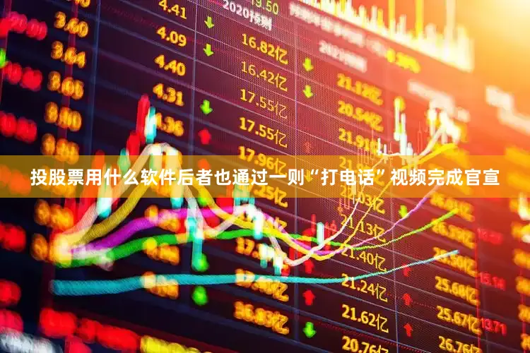 投股票用什么软件后者也通过一则“打电话”视频完成官宣