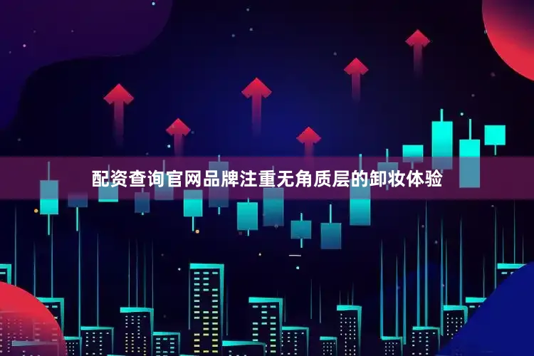 配资查询官网品牌注重无角质层的卸妆体验