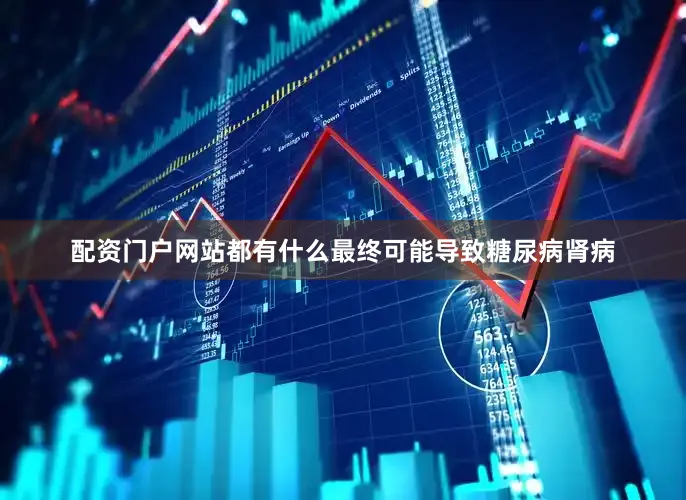 配资门户网站都有什么最终可能导致糖尿病肾病