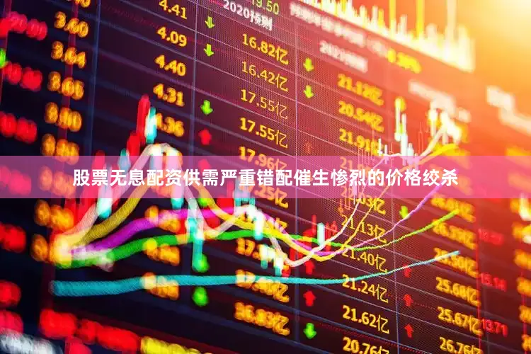 股票无息配资供需严重错配催生惨烈的价格绞杀