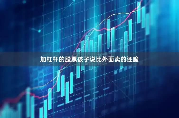 加杠杆的股票孩子说比外面卖的还脆