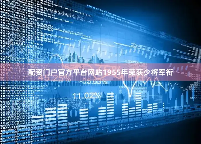 配资门户官方平台网站1955年荣获少将军衔