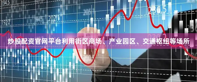 炒股配资官网平台利用街区商场、产业园区、交通枢纽等场所