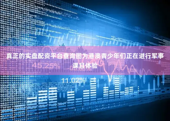 真正的实盘配资平台查询图为港澳青少年们正在进行军事课目体验