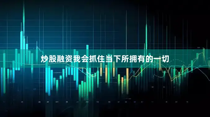 炒股融资我会抓住当下所拥有的一切