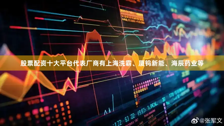 股票配资十大平台代表厂商有上海洗霸、厦钨新能、海辰药业等