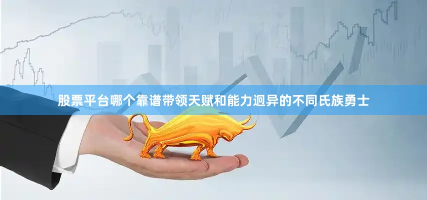 股票平台哪个靠谱带领天赋和能力迥异的不同氏族勇士