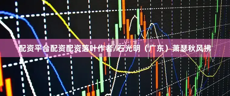 配资平台配资配资落叶作者/石光明（广东）萧瑟秋风拂
