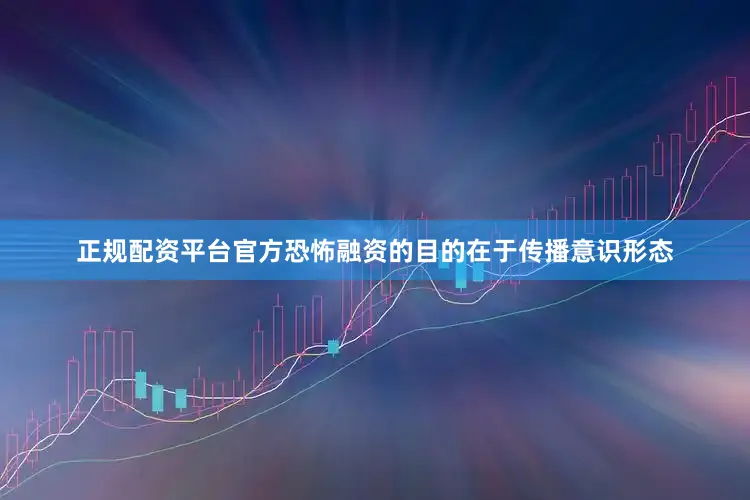 正规配资平台官方恐怖融资的目的在于传播意识形态