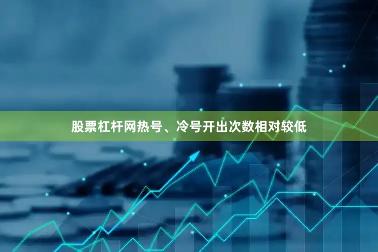股票杠杆网热号、冷号开出次数相对较低
