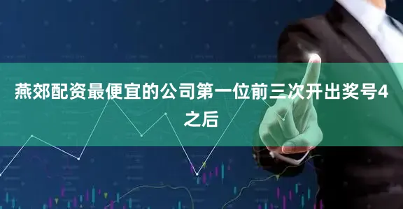 燕郊配资最便宜的公司　　第一位前三次开出奖号4之后